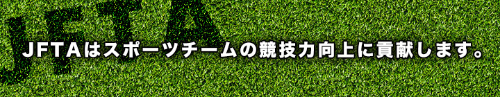 JFTAはスポーツチームの競技力向上に貢献します。