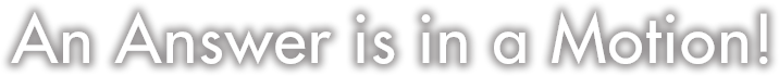 An Answer is in a motion!
