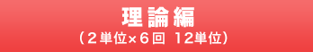 理論編（２単位×６回 １２単位）